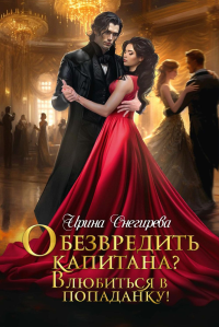 Обезвредить капитана? Влюбиться в попаданку!. Снегирева И.А.