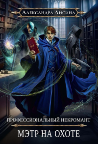 Профессиональный некромант-5. Мэтр на охоте. Лисина А