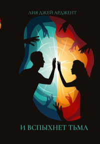 И вспыхнет тьма. Арджент Л.Дж.