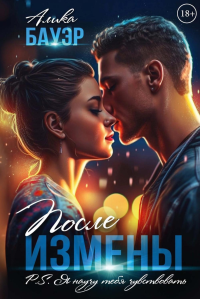 После измены. P.S. Я научу тебя чувствовать. Бауэр А.