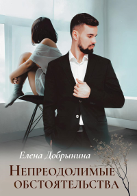 Непреодолимые обстоятельства. Добрынина Е.