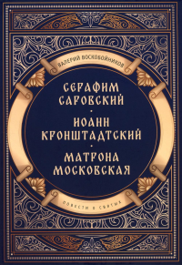 Повести о святых: Серафим Саровский. Иоанн Кронштадтский. Матрона Московская. Воскобойников В.М.