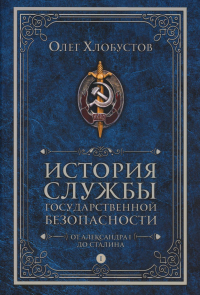 История службы государственной безопасности. В 2 т. Т. 1: От Александра I до Сталина. Хлобустов О.М.