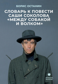 Словарь к повести Саши Соколова «Между собакой и волком». Останин Б.В.