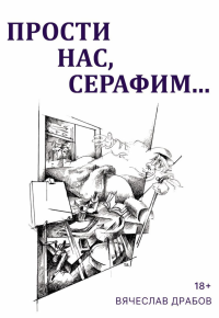 Прости нас, Серафим…. Драма в двух действиях, восьми картинах и трех снах. Драбов В.Н.