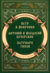 Повести о святых: Петр и Феврония. Антоний и Феодосий Печерские. Патриарх Тихон. Воскобойников В.М.