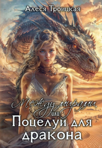 Между мирами, или Поцелуй для дракона. Троицкая А.