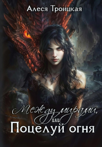 Между мирами, или Поцелуй огня. Троицкая А.