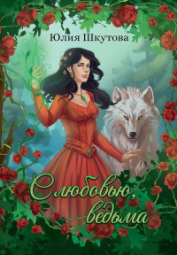 С любовью, ведьма. Шкутова Ю.