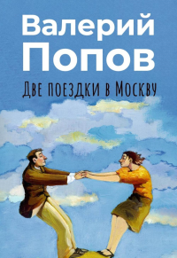 Две поездки в Москву: рассказы, повести. Попов В.Г.