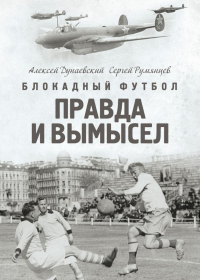 Блокадный футбол: Правда и вымысел. Дунаевский А.Л., Румянцев С.А.