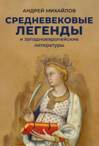 Средневековые легенды и западноевропейские литературы. Михайлов А.Д.