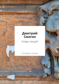 Клара, танцуй! Книга стихотворений. Смагин Д.Г.