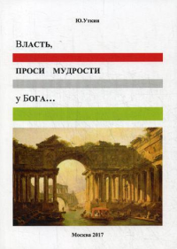 Власть, проси мудрости у бога…: Статьи и не придуманные истории 1917-2017