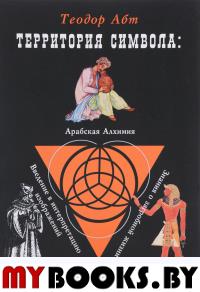 Теодор Абт. Территория символа. Введение в интерпретацию изображений. Арабская алхимия. Знания о загробной жизни.