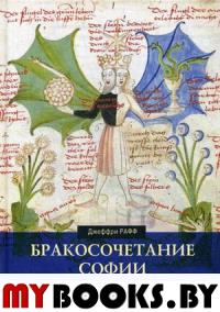 Джеффри Рафф . Бракосочетание Софии. Божественная женственность в психоидной алхимии