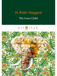 The Ivory Child = Дитя слоновой кости: на англ.яз. Haggard H.R.