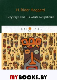 Cetywayo and His White Neighbours. Хаггард Г.Р.