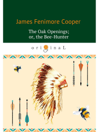 The Oak Openings; or, the Bee-Hunter = Прогалины в дубровах, или Охотник за пчелами: на англ.яз. Cooper J.F.