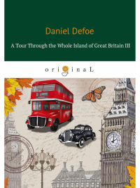 Defoe D.. A Tour Through the Whole Island of Great Britain III = Тур через Великобританю 3: роман на англ.яз