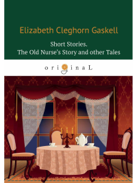 Short Stories. The Old Nurse’s Story and other Tales = Сборник. Рассказы старой медсестры и другие истории: на англ.яз. Gaskell E.C.