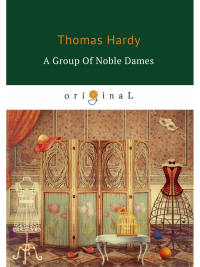 Hardy T.. A Group of Noble Dames = Группа благородных дам: на англ.яз