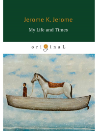 My Life and Times = Моя жизнь и времена: на англ.яз. Jerome K.J.