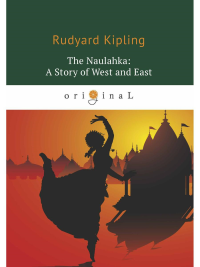 The Naulahka: A Story of West and East = Наулахка: История Запада и Востока: кн. на англ.яз. Kipling R.