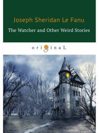 The Watcher and Other Weird Stories = Смотритель и другие странные истории: на англ.яз. Fanu J.F.le