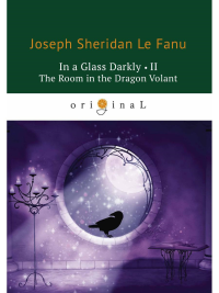 In a Glass Darkly 2. The Room in the Dragon Volant = Сквозь тусклое стекло 2: на англ.яз. Fanu J.F.le