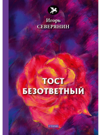 Тост безответный: стихи. Северянин И.В.