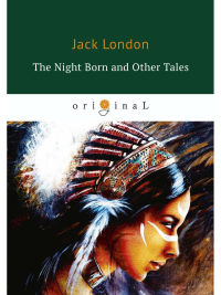 The Night Born and Other Tales = Рожденная в ночи и другие рассказы: на англ.яз. London J.