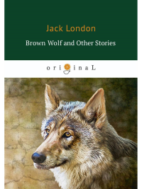 Brown Wolf and Other Stories = Бурый волк и другие рассказы: на англ.яз. London J.