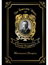 Montezuma’s Daughter = Дочь Монтесумы. Т. 40.: на англ.яз. Haggard H.R.