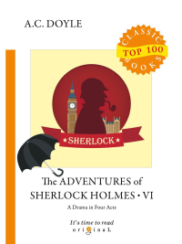 The Adventures of Sherlock Holmes VI.  A Drama in Four Acts = Приключения Шерлока Холмса VI. Пьеса в четырех актах: на англ.яз. Дойл А.К.