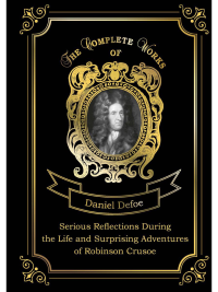 Serious Reflections During the Life and Surprising Adventures of Robinson Crusoe = Серьезные размышления Робинзона Крузо. Т. 3: на англ.яз. Defoe D.