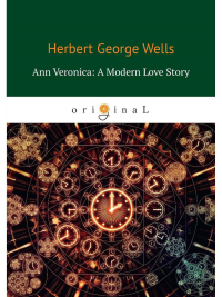 Ann Veronica: A Modern Love Story = Анна Вероника: история любви: на англ.яз. Wells H.G.