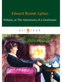 Pelham: or The Adventures of a Gentleman = Пелэм, или Приключения джентльмена: на англ.яз. Bulwer-Lytton E.