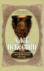 Хлеб Небесный. Проповеди, объясняющие смысл Божественной Литургии. Толкование Божественной Литургии. Серафим (Звездинский), священномученик