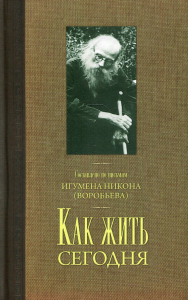 Как жить сегодня. Письма о духовной жизни. Сост.по письмам игумена Никона Воробьева