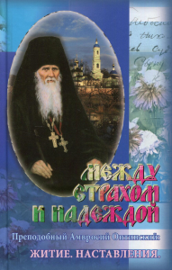 Между страхом и надеждой. Преподобный Амвросий Оптинский: Житие. Наставления