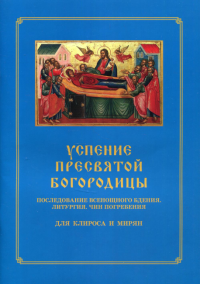 Успение Пресвятой Богородицы. Последование Всенощного бдения. Литургия. Чин погребения для клироса и мирян