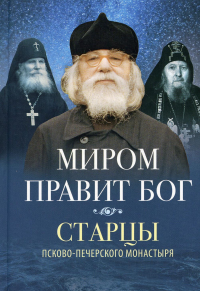 Миром правит Бог: старцы Псково-Печерского монастыря о Промысле Божием. 2-е изд