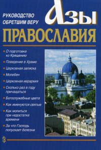 Азы Православия. Руководство обретшим веру. 3-е изд., испр. и доп.