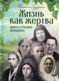 Жизнь как жертва: Книга о русских. Грудкина Т.В.