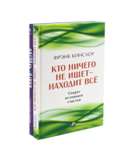 Кто ничего не ищет - находит все: Секрет истинного счастья; Благо-чувство: Как уменьшить боль, разрушить негативные паттерны и обрести душевный покой. Кинслоу Ф.