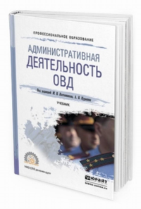 АДМИНИСТРАТИВНАЯ ДЕЯТЕЛЬНОСТЬ ОВД. Учебник для СПО