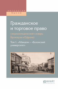 Гражданское и торговое право (энциклопедический словарь брокгауза и ефрона) в 10 т. Том 1. «абандон» — «болонский университет»