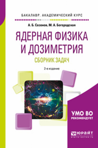 ЯДЕРНАЯ ФИЗИКА И ДОЗИМЕТРИЯ. СБОРНИК ЗАДАЧ 2-е изд., испр. и доп. Учебное пособие для вузов