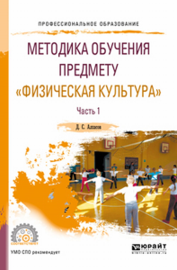 МЕТОДИКА ОБУЧЕНИЯ ПРЕДМЕТУ "ФИЗИЧЕСКАЯ КУЛЬТУРА" В 2 Ч. ЧАСТЬ 1. Учебное пособие для СПО